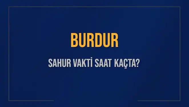 Burdur'da Sahur Vakti 2025: İmsak Ve Sahur Saatleri Hakkında Bilgiler