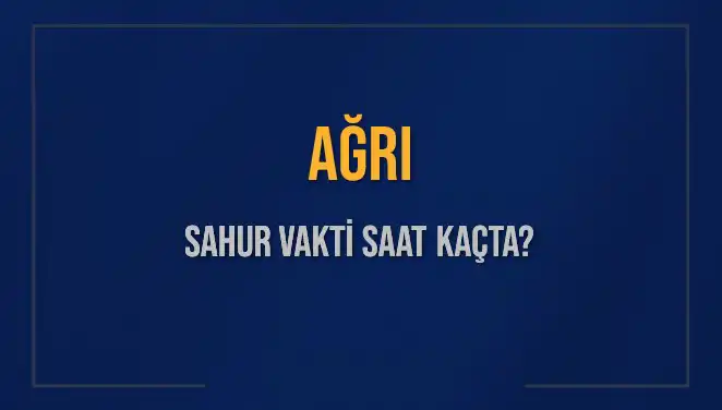 AĞRI'da Sahur Vakti: Saat Kaçta Yapılmalı ve İmsak Vakti Nedir?